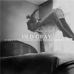 Old Gray - Everything I Let Go & The Things I Refuse To download free