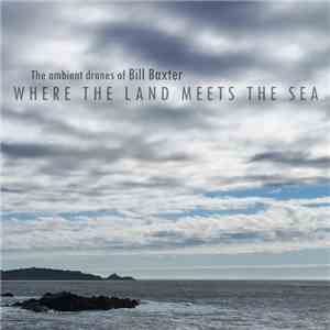 The Ambient Drones Of Bill Baxter - Where The Land Meets The Sea download free